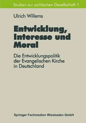 Entwicklung, Interesse und Moral: Die Entwicklungspolitik der Evangelischen Kirche in Deutschland de Ulrich Willems