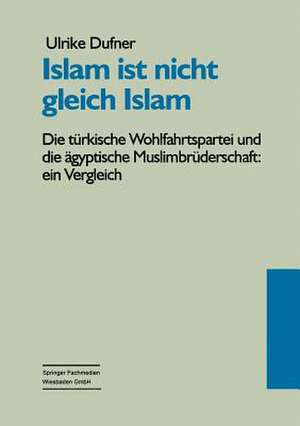 Islam ist nicht gleich Islam: Die türkische Wohlfahrtspartei und die ägyptische Muslimbrüderschaft: Ein Vergleich ihrer politischen Vorstellungen vor dem gesellschaftspolitischen Hintergrund de Ulrike Dufner