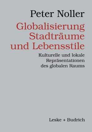 Globalisierung, Stadträume und Lebensstile: Kulturelle und lokale Repräsentationen des globalen Raums de Peter Noller