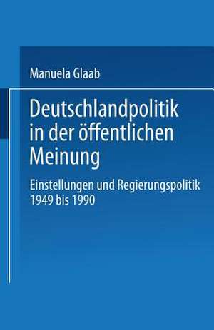 Deutschlandpolitik in der öffentlichen Meinung: Einstellungen und Regierungspolitik in der Bundesrepublik Deutschland 1949 bis 1990 de Manuela Glaab