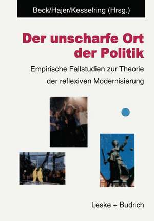 Der unscharfe Ort der Politik: Empirische Fallstudien zur Theorie der reflexiven Modernisierung de Ulrich Beck