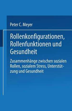 Rollenkonfigurationen Rollenfunktionen und Gesundheit: Zusammenhänge zwischen sozialen Rollen, sozialem Stress, Unterstützung und Gesundheit de Peter C. Meyer