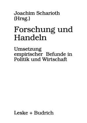 Forschung und Handeln: Umsetzung empirischer Befunde in Politik und Wirtschaft de Joachim Scharioth