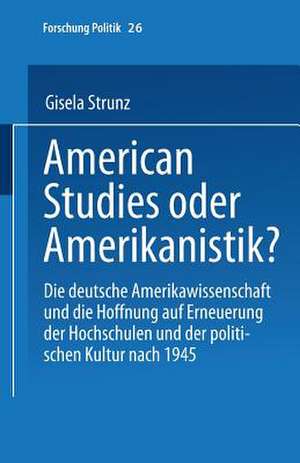 American Studies oder Amerikanistik?: Die deutsche Amerikawissenchaft und die Hoffnung auf Erneuerung der Hochschulen und der politischen Kultur nach 1945 de Gisela Strunz