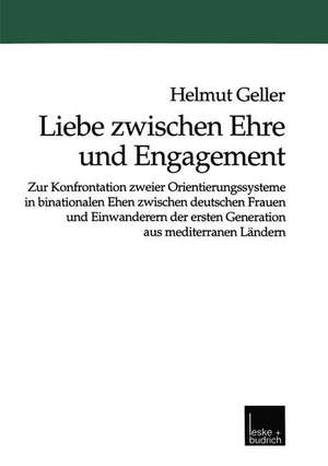 Liebe zwischen Ehre und Engagement: Zur Konfrontation zweier Orientierungssysteme in binationalen Ehen zwischen deutschen Frauen und Einwanderern der ersten Generation aus mediterranen Ländern de Helmut Geller