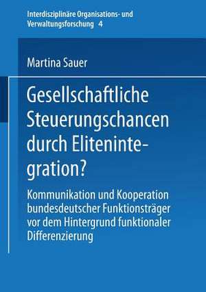 Gesellschaftliche Steuerungschancen durch Elitenintegration?: Kommunikation und Kooperation bundesdeutscher Funktionsträger vor dem Hintergrund funktionaler Differenzierung de Martina Sauer