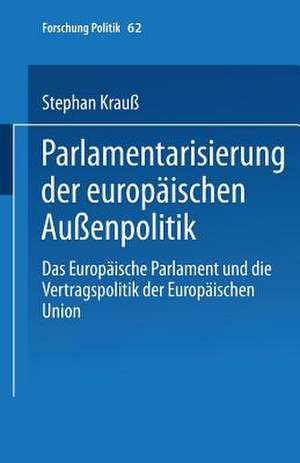 Parlamentarisierung der europäischen Außenpolitik: Das Europäische Parlament und die Vertragspolitik der Europäischen Union de Stephan Krauß