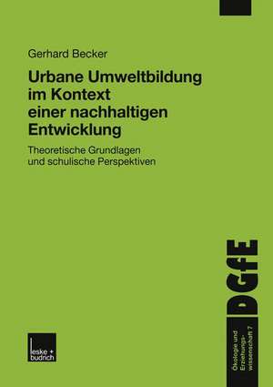 Urbane Umweltbildung im Kontext einer nachhaltigen Entwicklung: Theoretische Grundlagen und schulische Perspektiven de Gerhard Becker