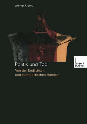 Politik und Tod: Von der Endlichkeit und vom politischen Handeln de Werner Kremp