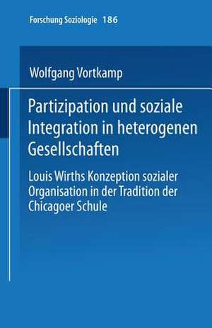 Partizipation und soziale Integration in heterogenen Gesellschaften: Louis Wirths Konzeption sozialer Organisation in der Tradition der Chicagoer Schule de Wolfgang Vortkamp