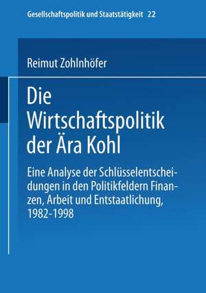 Die Wirtschaftspolitik der Ära Kohl: Eine Analyse der Schlüsselentscheidungen in den Politikfeldern Finanzen, Arbeit und Entstaatlichung, 1982–1998 de Reimut Zohlnhöfer