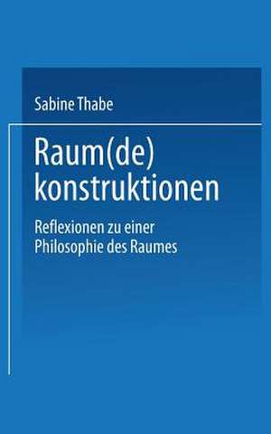 Raum(de)konstruktionen: Reflexionen zu einer Philosophie des Raumes de Sabine Thabe