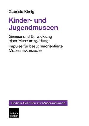 Kinder- und Jugendmuseen: Genese und Entwicklung einer Museumsgattung Impulse für besucherorientierte Museumskonzepte de Gabriele König