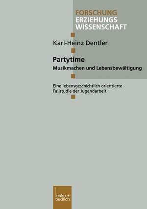 Partytime: Musikmachen und Lebensbewältigung. Eine lebensgeschichtlich orientierte Fallstudie der Jugendarbeit de Karl-Heinz Dentler