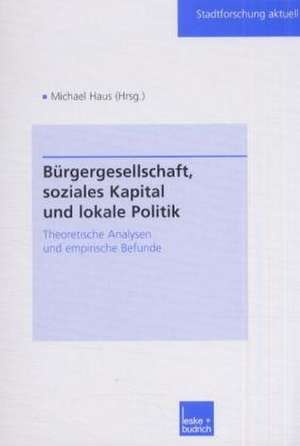 Bürgergesellschaft, soziales Kapital und lokale Politik: Theoretische Analysen und empirische Befunde de Michael Haus