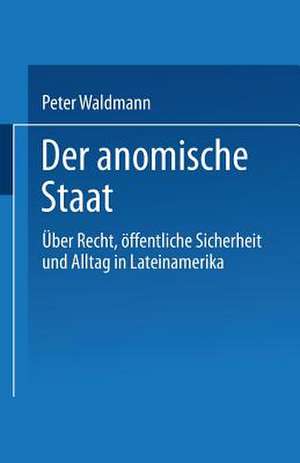 Der anomische Staat: Über Recht, öffentliche Sicherheit und Alltag in Lateinamerika de Peter Waldmann