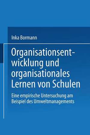 Organisationsentwicklung und organisationales Lernen von Schulen: Eine empirische Untersuchung am Beispiel des Umweltmanagements de Inka Bormann