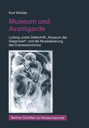 Museum und Avantgarde: Ludwig Justis Zeitschrift „Museum der Gegenwart“ und die Musealisierung des Expressionismus de Kurt Winkler