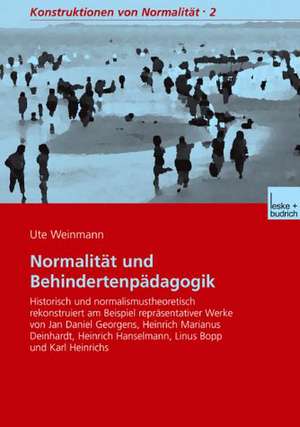 Normalität und Behindertenpädagogik: Historisch und normalismustheoretisch rekonstruiert am Beispiel repräsentativer Werke von Jan Daniel Georgens, Heinrich Marianus Deinhardt, Heinrich Hanselmann, Linus Bopp und Karl Heinrichs de Ute Weinmann