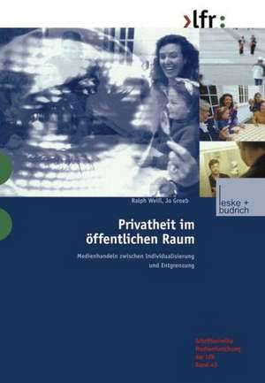 Privatheit im öffentlichen Raum: Medienhandeln zwischen Individualisierung und Entgrenzung de Ralph Weiß