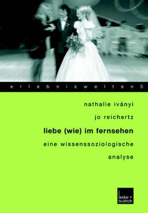 Liebe (wie) im Fernsehen: Eine wissenssoziologische Analyse de Nathalie Iványi