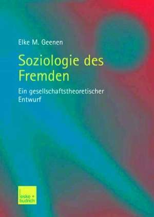 Soziologie des Fremden: Ein gesellschaftstheoretischer Entwurf de Elke Geenen