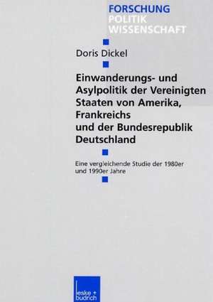 Einwanderungs- und Asylpolitik der Vereinigten Staaten von Amerika, Frankreichs und der Bundesrepublik Deutschland: Eine vergleichende Studie der 1980er und 1990er Jahre de Doris Dickel