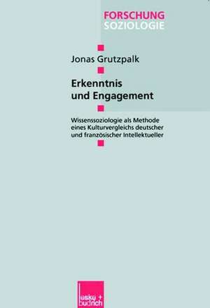 Erkenntnis und Engagement: Wissenssoziologie als Methode eines Kulturvergleichs deutscher und französischer Intellektueller de Jonas Grutzpalk