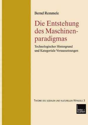 Die Entstehung des Maschinenparadigmas: Technologischer Hintergrund und kategoriale Voraussetzungen de Bernd Remmele