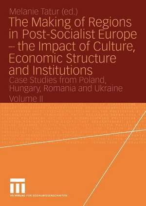 The Making of Regions in Post-Socialist Europe — the Impact of Culture, Economic Structure and Institutions: Case Studies from Poland, Hungary, Romania and Ukraine Volume II de Melanie Tatur