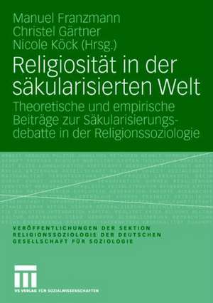 Religiosität in der säkularisierten Welt: Theoretische und empirische Beiträge zur Säkularisierungsdebatte in der Religionssoziologie de Manuel Franzmann