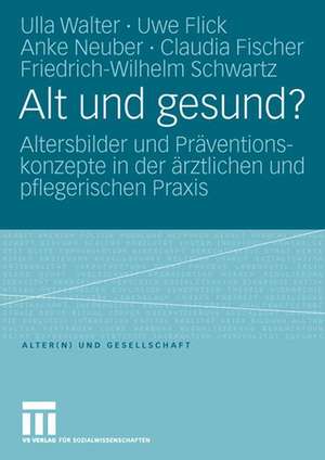 Alt und gesund?: Altersbilder und Präventionskonzepte in der ärztlichen und pflegerischen Praxis de Ulla Walter