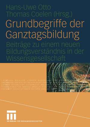 Grundbegriffe der Ganztagsbildung: Beiträge zu einem neuen Bildungsverständnis in der Wissensgesellschaft de Hans-Uwe Otto