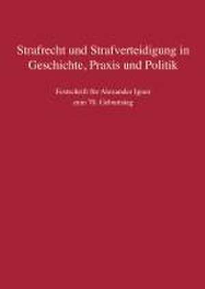 Strafrecht und Strafverteidigung in Geschichte, Praxis und Politik de Werner Beulke