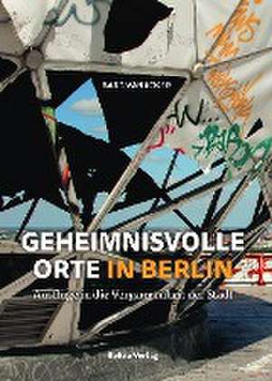 Geheimnisvolle Orte in Berlin de Bart Vanacker