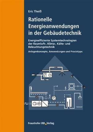 Rationelle Energieanwendungen in der Gebäudetechnik. Energieeffiziente Systemtechnologien der Raumluft-, Klima-, Kälte- und Beleuchtungstechnik de Eric Theiß