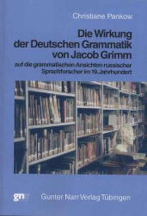 Die Wirkung der deutschen Grammatik von Jacob Grimm auf die grammatischen Ansichten russischer Sprachforscher im 19. Jahrhundert de Christiane Pankow