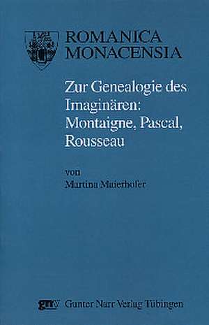 Zur Genealogie des Imaginären: Montaigne, Pascal, Rousseau de Martina Maierhofer