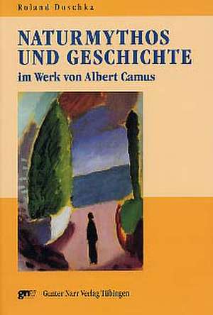 Naturmythos und Geschichte im Werk von Albert Camus de Roland Doschka