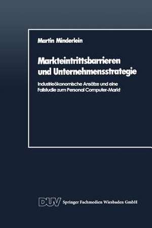 Markteintrittsbarrieren und Unternehmensstrategie: Industrieökonomische Ansätze und eine Fallstudie zum Personal Computer-Markt de Martin Minderlein