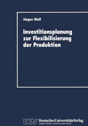 Investitionsplanung zur Flexibilisierung der Produktion de Jürgen Wolf