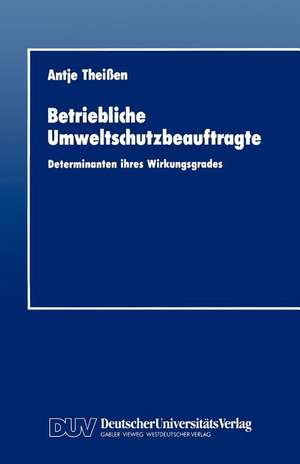 Betriebliche Umweltschutzbeauftragte: Determinanten ihres Wirkungsgrades de Antje Theissen