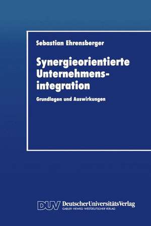 Synergieorientierte Unternehmensintegration: Grundlagen und Auswirkungen de Sebastian Ehrensberger