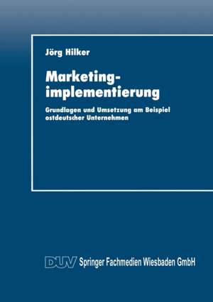 Marketingimplementierung: Grundlagen und Umsetzung am Beispiel ostdeutscher Unternehmen de Jörg Hilker