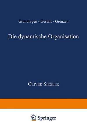 Die dynamische Organisation: Grundlagen — Gestalt — Grenzen de Oliver Siegler