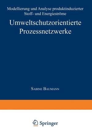 Umweltschutzorientierte Prozessnetzwerke: Modellierung und Analyse produktinduzierter Stoff- und Energieströme de Sabine Baumann