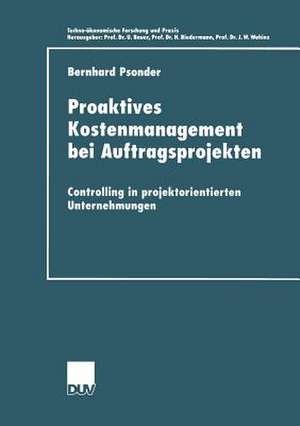 Proaktives Kostenmanagement bei Auftragsprojekten: Controlling in projektorientierten Unternehmungen de Bernhard Psonder