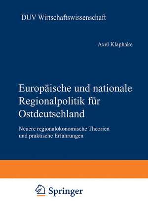 Europäische und nationale Regionalpolitik für Ostdeutschland: Neuere regionalökonomische Theorien und praktische Erfahrungen de Axel Klaphake