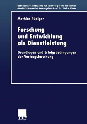 Forschung und Entwicklung als Dienstleistung: Grundlagen und Erfolgsbedingungen der Vertragsforschung de Mathias Rüdiger