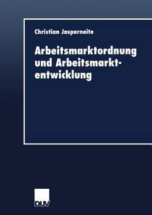 Arbeitsmarktordnung und Arbeitsmarktentwicklung de Christian Jasperneite